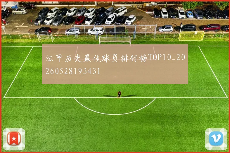 法甲历史最佳球员排行榜TOP10_20260528193431