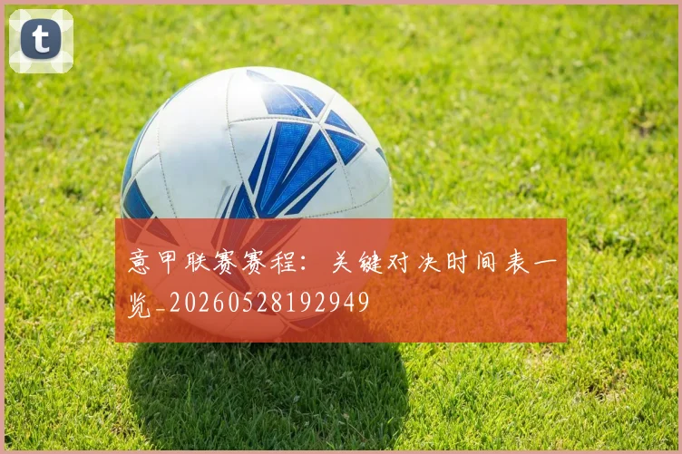 意甲联赛赛程:关键对决时间表一览_20260528192949