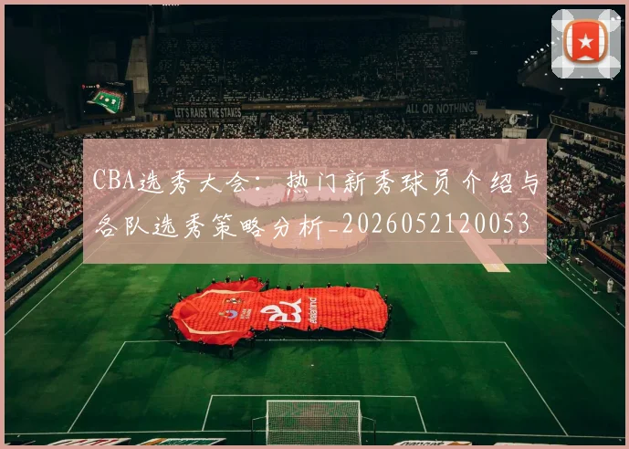 CBA选秀大会:热门新秀球员介绍与各队选秀策略分析_20260521200531