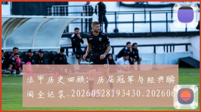 法甲历史回顾：历届冠军与经典瞬间全记录_20260528193430_20260609232840
