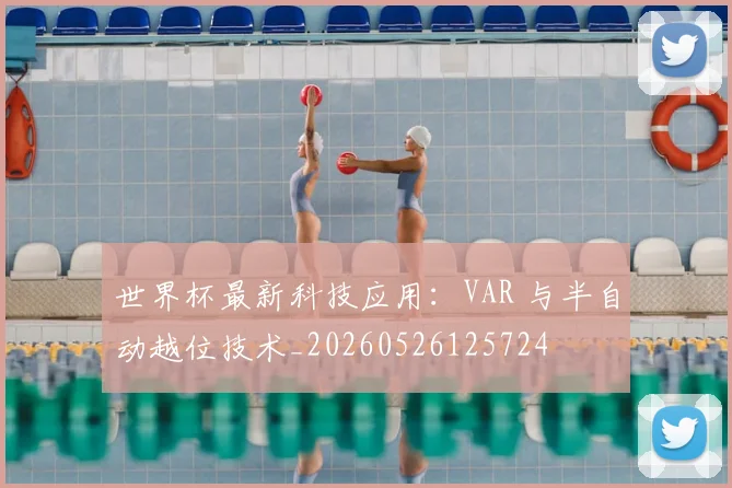 世界杯最新科技应用：VAR 与半自动越位技术_20260526125724