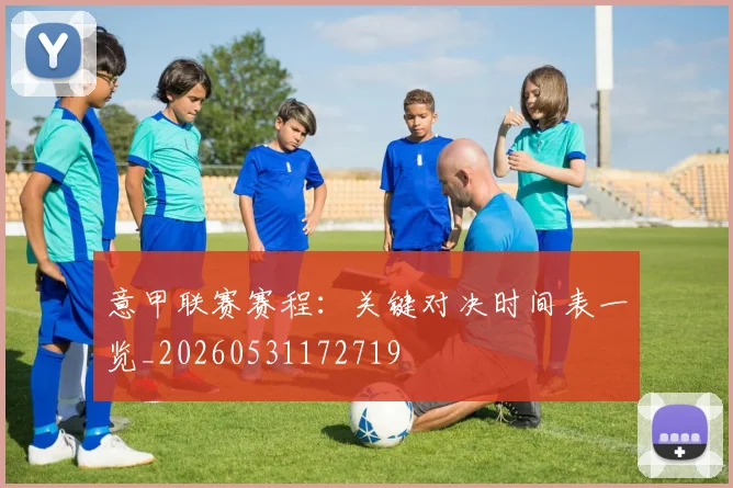 意甲联赛赛程:关键对决时间表一览_20260531172719