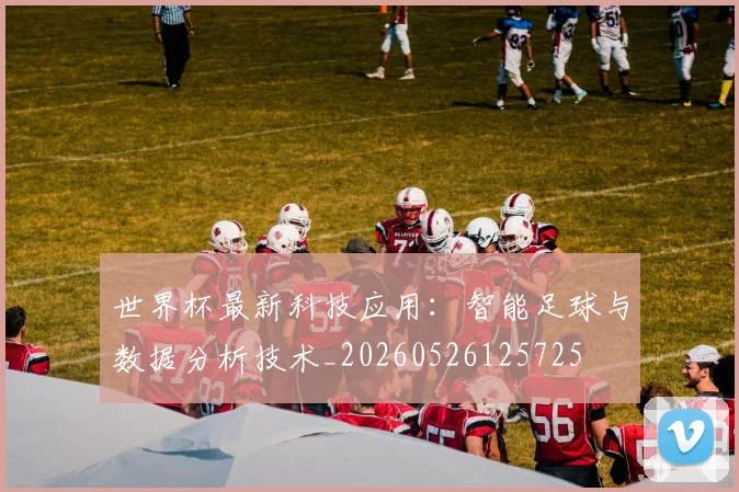 世界杯最新科技应用:智能足球与数据分析技术_20260526125725