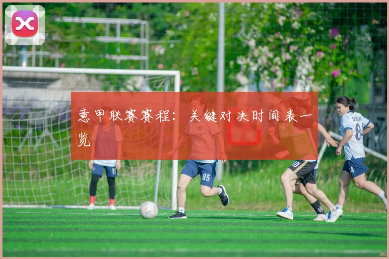 意甲联赛赛程:关键对决时间表一览