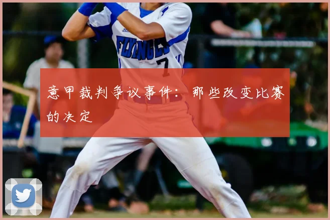 意甲裁判争议事件：那些改变比赛的决定